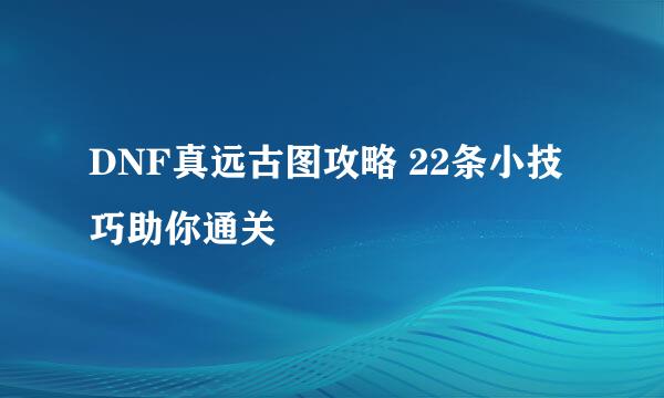 DNF真远古图攻略 22条小技巧助你通关