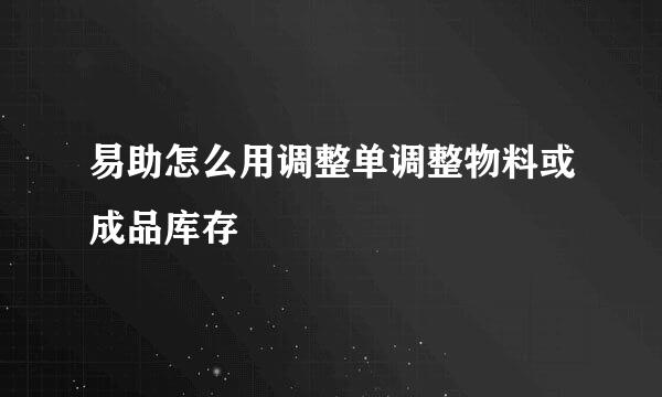 易助怎么用调整单调整物料或成品库存