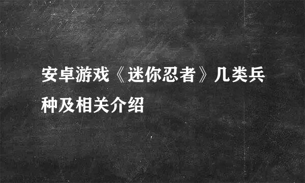 安卓游戏《迷你忍者》几类兵种及相关介绍
