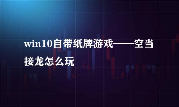 win10自带纸牌游戏——空当接龙怎么玩