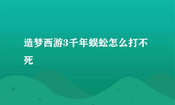 造梦西游3千年蜈蚣怎么打不死