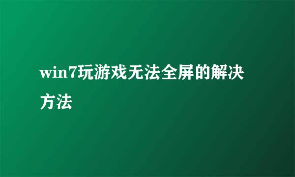 win7玩游戏无法全屏的解决方法