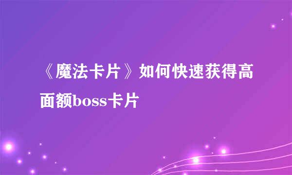 《魔法卡片》如何快速获得高面额boss卡片