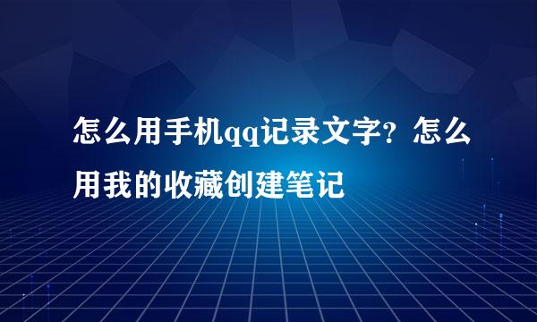 怎么用手机qq记录文字？怎么用我的收藏创建笔记