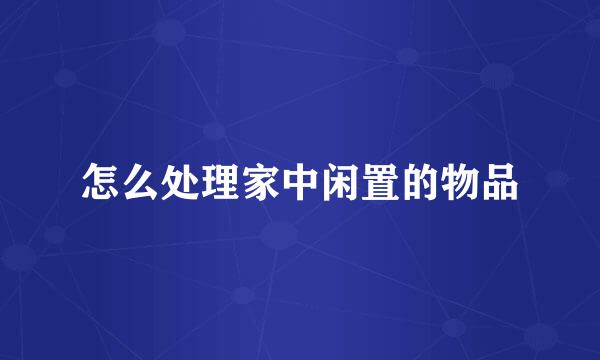 怎么处理家中闲置的物品