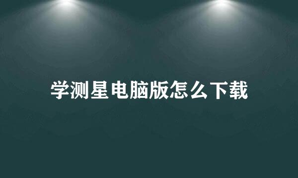 学测星电脑版怎么下载