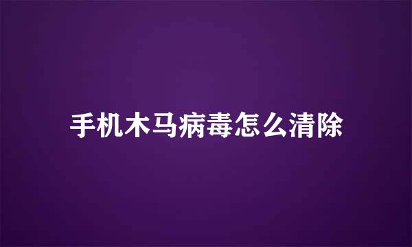 手机木马病毒怎么清除