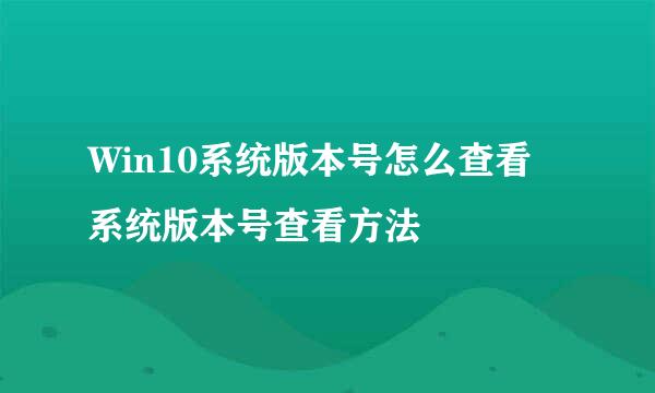 Win10系统版本号怎么查看 系统版本号查看方法
