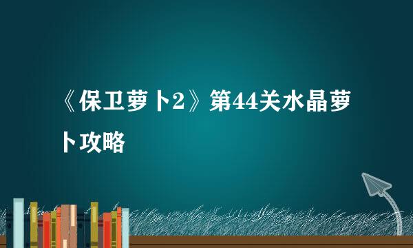 《保卫萝卜2》第44关水晶萝卜攻略