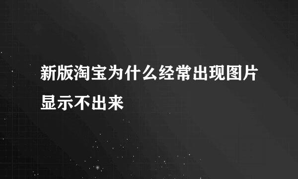 新版淘宝为什么经常出现图片显示不出来