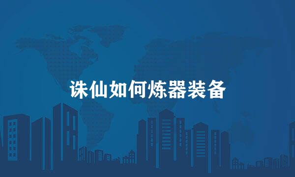 诛仙如何炼器装备