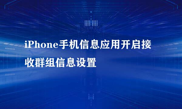 iPhone手机信息应用开启接收群组信息设置