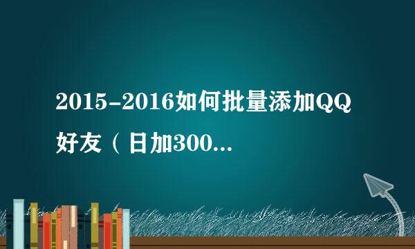 2015-2016如何批量添加QQ好友（日加3000好友）