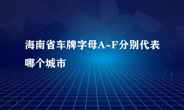 海南省车牌字母A~F分别代表哪个城市