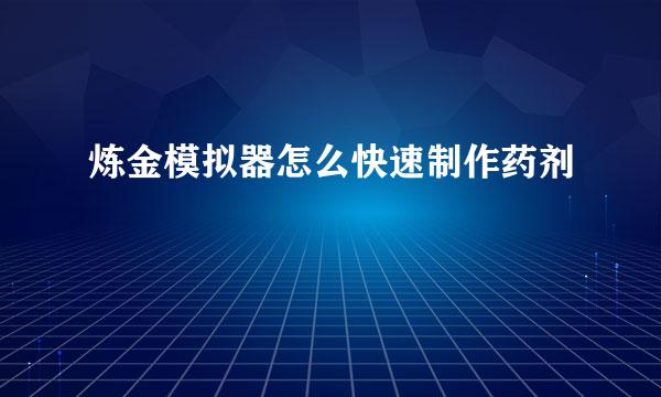 炼金模拟器怎么快速制作药剂