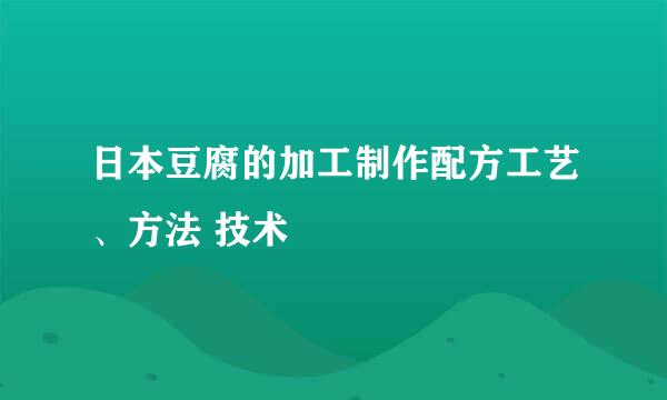 日本豆腐的加工制作配方工艺、方法 技术