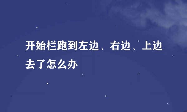 开始栏跑到左边、右边、上边去了怎么办