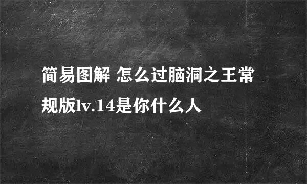 简易图解 怎么过脑洞之王常规版lv.14是你什么人