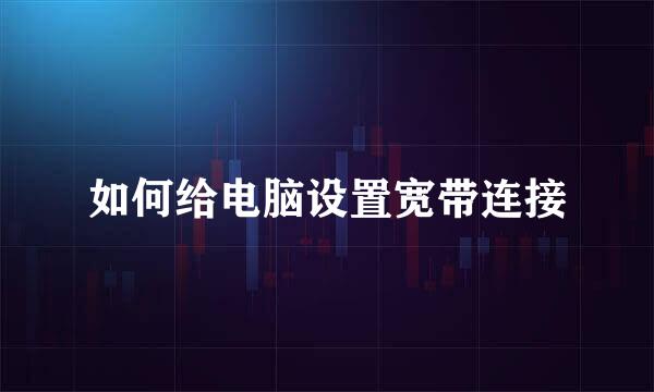 如何给电脑设置宽带连接