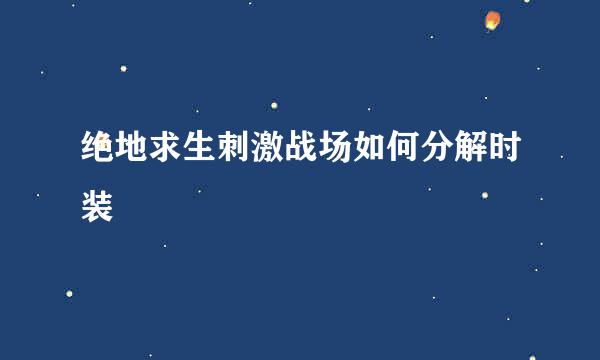 绝地求生刺激战场如何分解时装