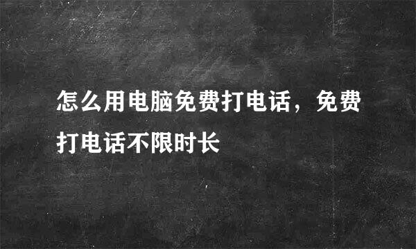 怎么用电脑免费打电话，免费打电话不限时长
