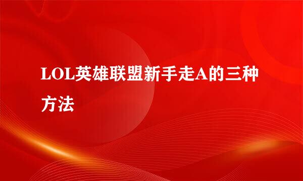 LOL英雄联盟新手走A的三种方法