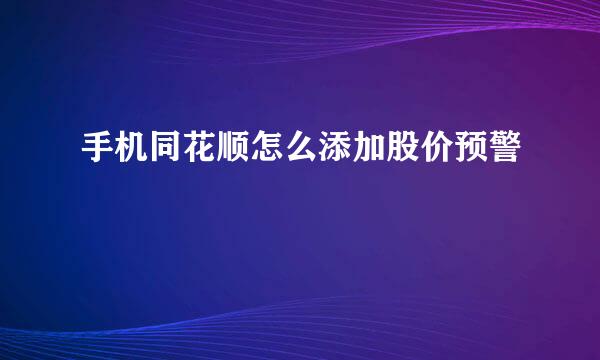 手机同花顺怎么添加股价预警