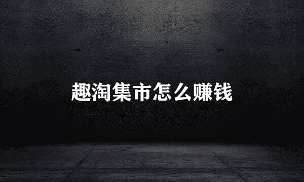 趣淘集市怎么赚钱