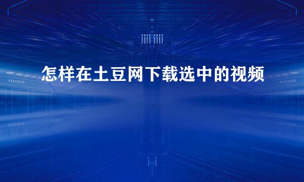 怎样在土豆网下载选中的视频