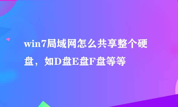 win7局域网怎么共享整个硬盘，如D盘E盘F盘等等