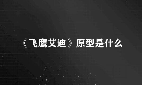 《飞鹰艾迪》原型是什么