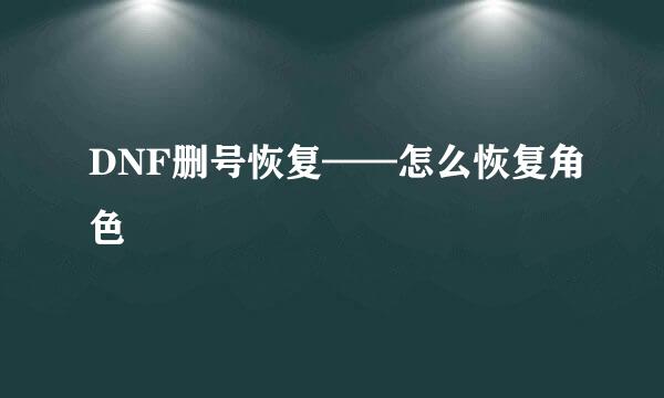 DNF删号恢复——怎么恢复角色