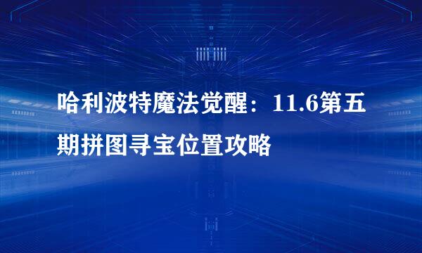 哈利波特魔法觉醒:11.6第五期拼图寻宝位置攻略