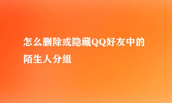 怎么删除或隐藏QQ好友中的陌生人分组