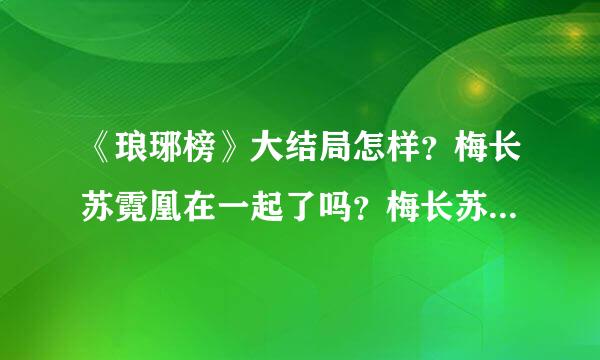 《琅琊榜》大结局怎样？梅长苏霓凰在一起了吗？梅长苏有没有死