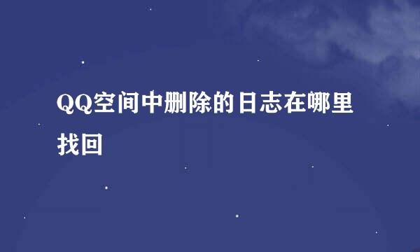 QQ空间中删除的日志在哪里找回