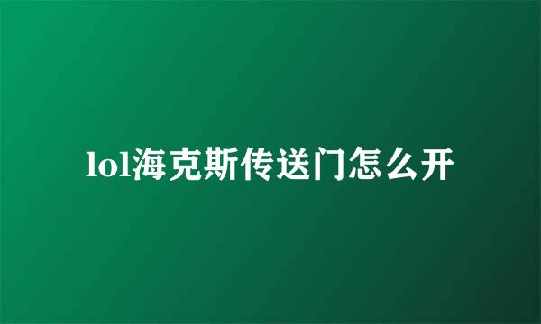 lol海克斯传送门怎么开