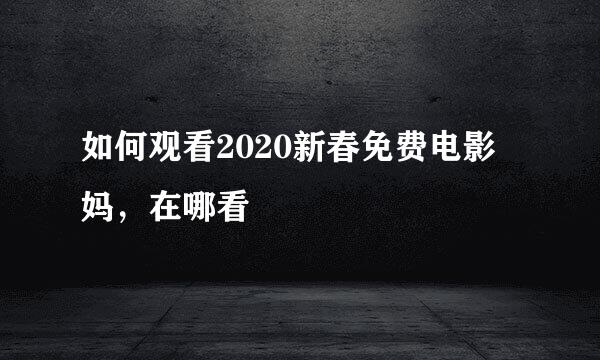 如何观看2020新春免费电影囧妈，在哪看