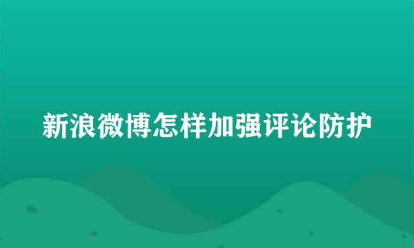 新浪微博怎样加强评论防护