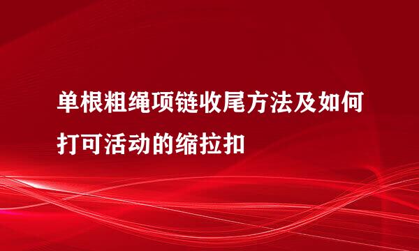 单根粗绳项链收尾方法及如何打可活动的缩拉扣