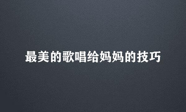 最美的歌唱给妈妈的技巧