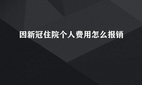 因新冠住院个人费用怎么报销