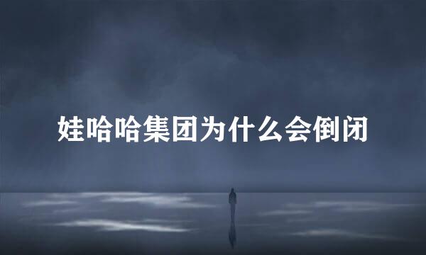 娃哈哈集团为什么会倒闭