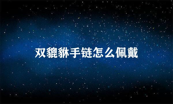 双貔貅手链怎么佩戴