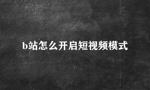 b站怎么开启短视频模式