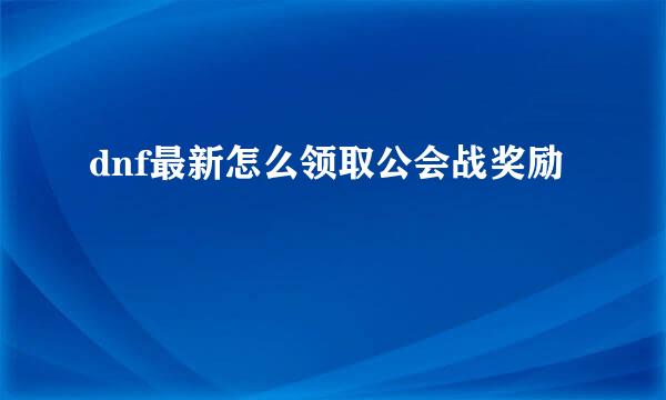 dnf最新怎么领取公会战奖励