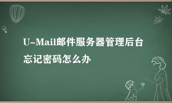 U-Mail邮件服务器管理后台忘记密码怎么办