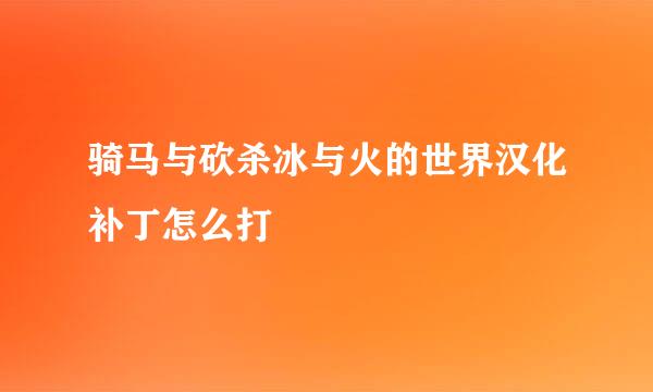 骑马与砍杀冰与火的世界汉化补丁怎么打