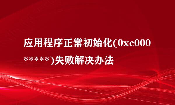 应用程序正常初始化(0xc000*****)失败解决办法