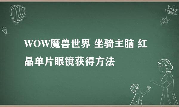 WOW魔兽世界 坐骑主脑 红晶单片眼镜获得方法